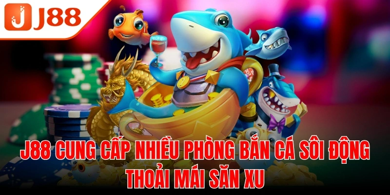 J88 cung cấp nhiều phòng bắn cá sôi động thoải mái săn xu