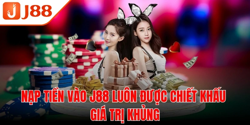 Nạp tiền vào J88 luôn được chiết khấu giá trị khủng về tài khoản